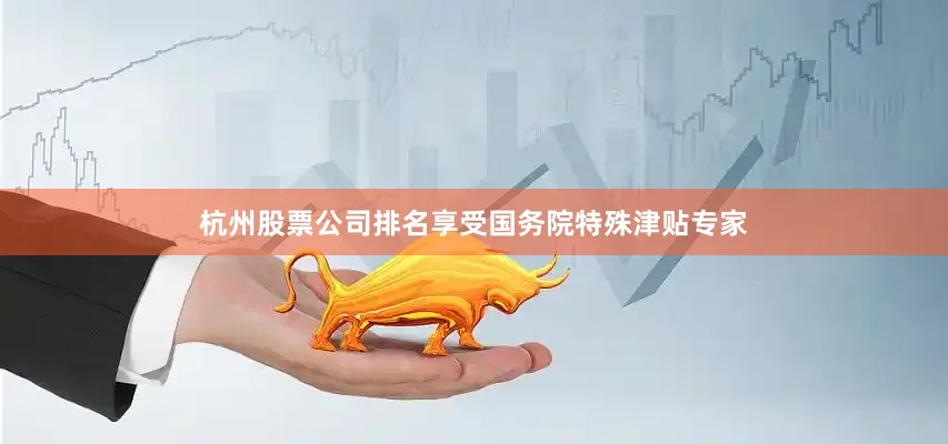 杭州股票公司排名享受国务院特殊津贴专家