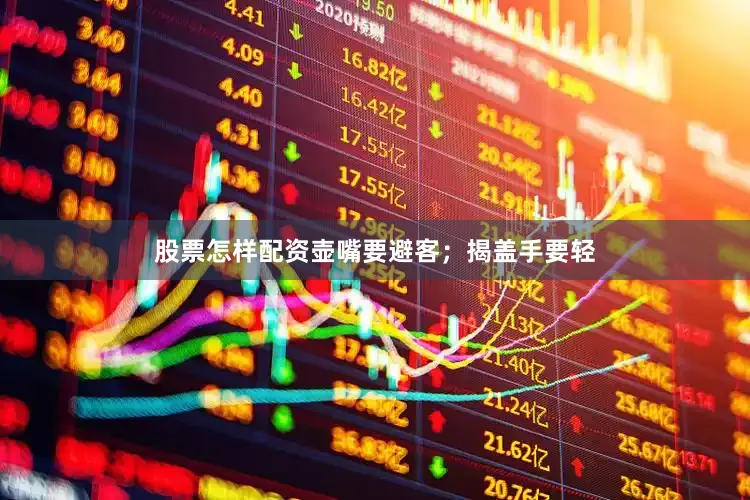 股票怎样配资壶嘴要避客；揭盖手要轻
