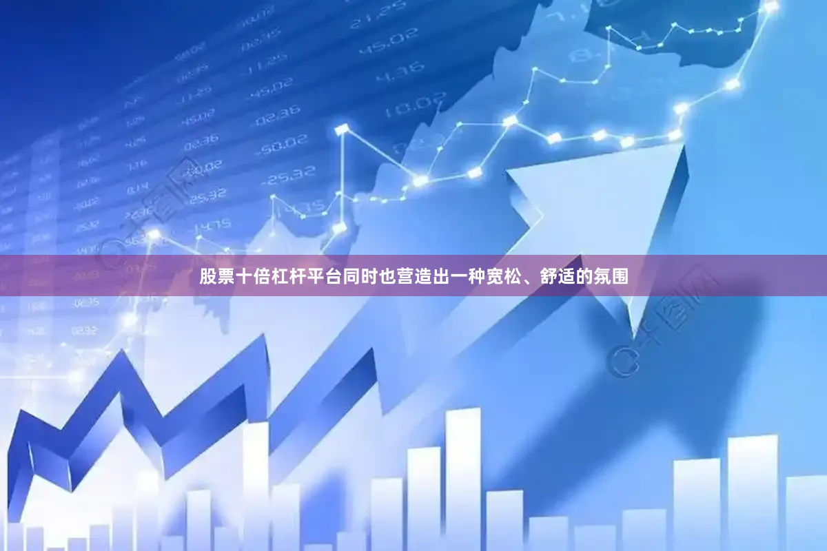 股票十倍杠杆平台同时也营造出一种宽松、舒适的氛围