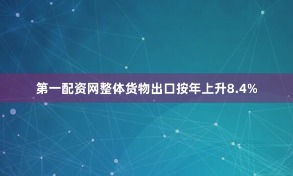 第一配资网整体货物出口按年上升8.4%