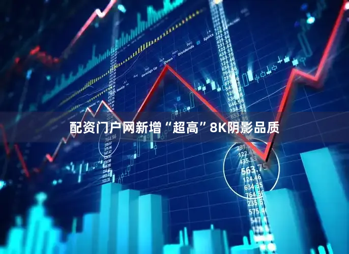 配资门户网新增“超高”8K阴影品质