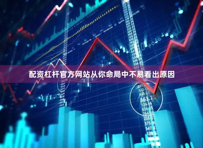 配资杠杆官方网站从你命局中不易看出原因