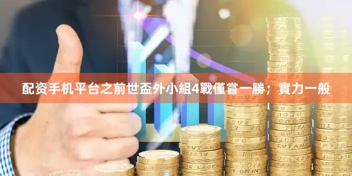 配资手机平台之前世盃外小組4戰僅嘗一勝；實力一般