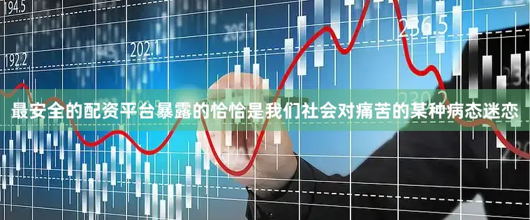 最安全的配资平台暴露的恰恰是我们社会对痛苦的某种病态迷恋