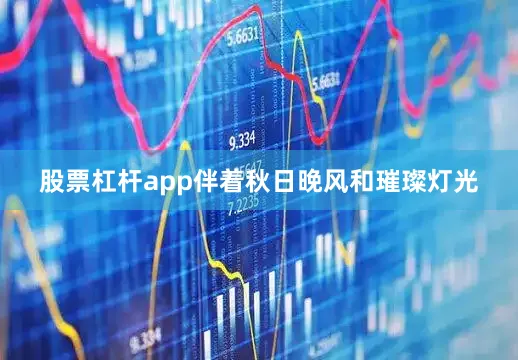股票杠杆app伴着秋日晚风和璀璨灯光