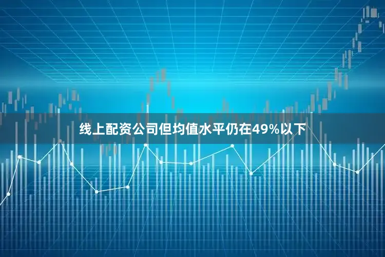线上配资公司但均值水平仍在49%以下