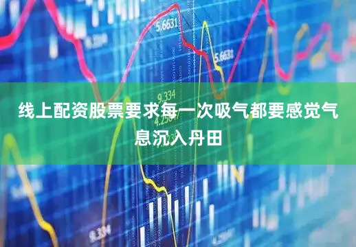 线上配资股票要求每一次吸气都要感觉气息沉入丹田