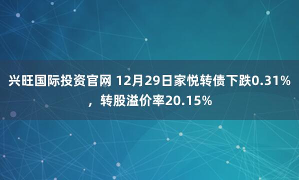 兴旺国际投资官网 12月29日家悦转债下跌0.31%,转股溢价率20.15%