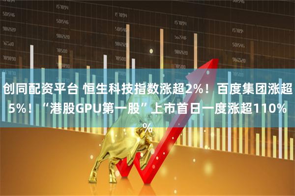 创同配资平台 恒生科技指数涨超2%！百度集团涨超5%！“港股GPU第一股”上市首日一度涨超110%