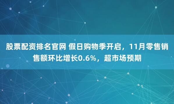 股票配资排名官网 假日购物季开启，11月零售销售额环比增长0.6%，超市场预期