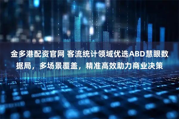 金多港配资官网 客流统计领域优选ABD慧眼数据局，多场景覆盖，精准高效助力商业决策