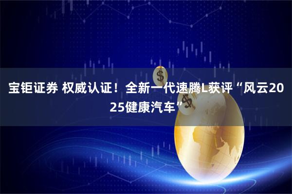 宝钜证券 权威认证！全新一代速腾L获评“风云2025健康汽车”