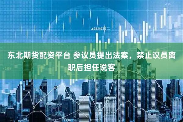 东北期货配资平台 参议员提出法案，禁止议员离职后担任说客